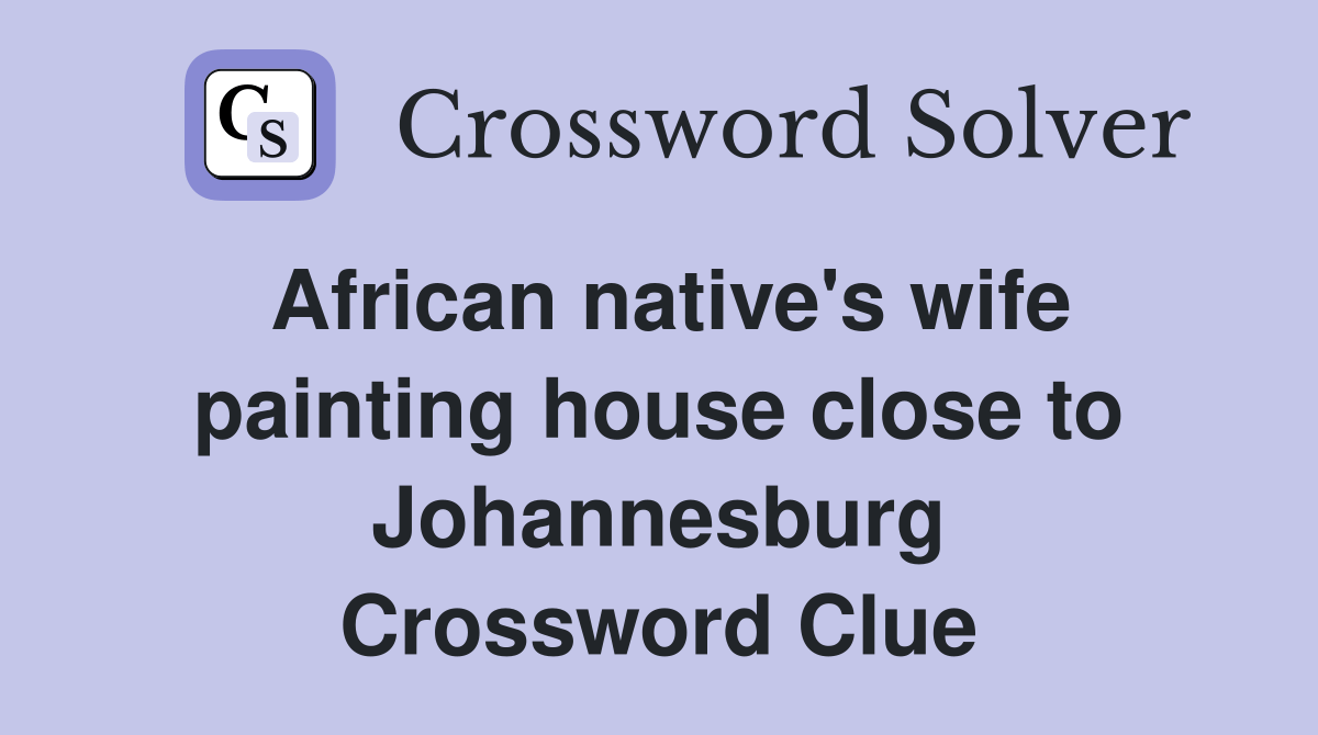 African native's wife painting house close to Johannesburg Crossword